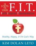 F.I.T. 10 Steps to Your Faith Inspired Transformation: Healthy, Happy, & Fit God's Way