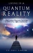 Living in a Quantum Reality: Using Quantum Physics and Psychology to Embrace Your Higher Consciousness