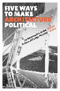 Five Ways to Make Architecture Political: An Introduction to the Politics of Design Practice