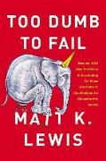 Too Dumb to Fail: How the GOP Betrayed the Reagan Revolution to Win Elections (and How It Can Reclaim Its Conservative Roots)