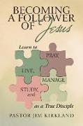 Becoming a Follower of Jesus: Learn to Live, Pray, Study, and Manage as a True Disciple