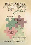 Becoming a Follower of Jesus: Learn to Live, Pray, Study, and Manage as a True Disciple