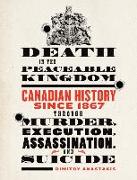 Death in the Peaceable Kingdom: Canadian History Since 1867 Through Murder, Execution, Assassination, and Suicide