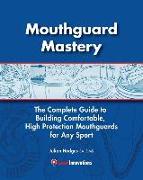 Mouthguard Mastery: The Complete Guide to Building Comfortable, High Protection Mouthguards for Any Sport
