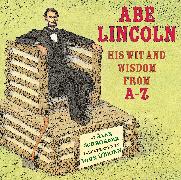 Abe Lincoln: His Wit and Wisdom from A-Z