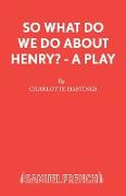 So What Do We Do about Henry? - A Play