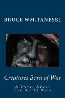 Creatures Born of War: A Novel about the World Wars, Shell Shock & Battle Fatigue