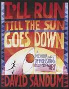I'll Run Till the Sun Goes Down: A Memoir about Depression and Discovering Art