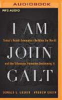 I Am John Galt: Today's Heroic Innovators Building the World and the Villainous Parasites Destroying It