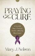 Praying for the Cure: A Powerful Prayer Guide for Comfort and Healing from Cancer