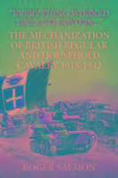 "everything Worked Like Clockwork...": The Mechanization of British Regular and Household Cavalry 1918-1942