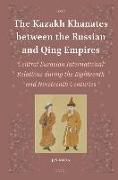The Kazakh Khanates Between the Russian and Qing Empires: Central Eurasian International Relations During the Eighteenth and Nineteenth Centuries