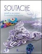 Soutache. Istruzioni passo passo per realizzare collane, orecchini, bracciali e tanto altro