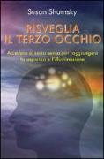 Risveglia il terzo occhio. Accedere al sesto senso per raggiungere la sapienza e l'illuminazione