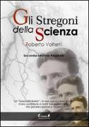 Gli stregoni della scienza. Gli «scienziati eretici», le loro opere, i loro errori, il loro contributo e molti loro esperimenti... che potrete ripetere e rivivere