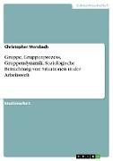 Gruppe, Gruppenprozess, Gruppendynamik. Soziologische Betrachtung von Situationen in der Arbeitswelt