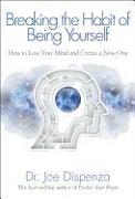 Breaking the Habit of Being Yourself: How to Lose Your Mind and Create a New One