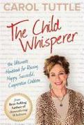 The Child Whisperer: The Ultimate Handbook for Raising Happy, Successful, Cooperative Children