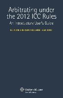 Arbitrating Under the 2012 ICC Rules: An Introductory User's Guide
