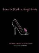 How to Walk in High Heels: The Girl's Guide to Everything