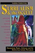 Surrealism and the Occult: Shamanism, Magic, Alchemy, and the Birth of an Artistic Movement