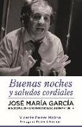 Buenas noches y saludos cordiales : José María García : historia de un periodista irrepetible