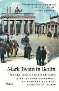 Mark Twain in Berlin: Newly Discovered Stories & an Account of Twain's Berlin Adventures