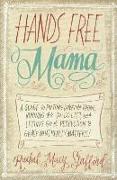 Hands Free Mama: A Guide to Putting Down the Phone, Burning the To-Do List, and