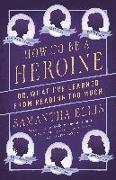 How to Be a Heroine: Or, What I've Learned from Reading Too Much