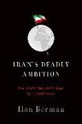 Iran's Deadly Ambition: The Islamic Republic's Quest for Global Power