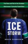 Ice Storm: The Rise and Fall of the Greatest Vancouver Canucks Team Ever