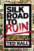 Silk Road to Ruin: Why Central Asia Is the Next Middle East