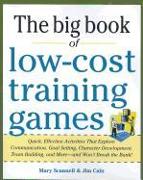 Big Book of Low-Cost Training Games: Quick, Effective Activities that Explore Communication, Goal Setting, Character Development, Teambuilding, and More-And Won't Break the Bank!