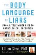 The Body Language of Liars: From Little White Lies to Pathological Deception--How to See Through the Fibs, Frauds, and Falsehoods People Tell You