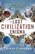 The Lost Civilization Enigma: A New Inquiry Into the Existence of Ancient Cities, Cultures, and Peoples Who Pre-Date Recorded History