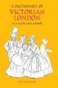 Dictionary of Victorian London Hb: An A-Z of the Great Metropolis