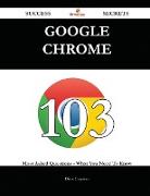 Google Chrome 103 Success Secrets - 103 Most Asked Questions on Google Chrome - What You Need to Know