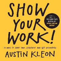 Show Your Work! 10 Ways to Show Your Creativity and Get Discovered: 10 Ways to Share Your Creativity and Get Discovered