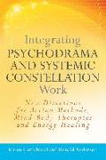 Integrating Psychodrama and Systemic Constellation Work: New Directions for Action Methods, Mind-Body Therapies and Energy Healing