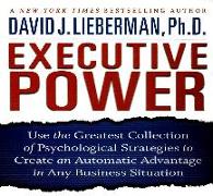 Executive Power: Use the Greatest Collection of Psychological Strategies to Create an Automatic Advantage in Any Business Situation