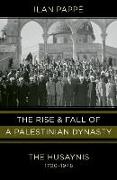The Rise and Fall of a Palestinian Dynasty: The Husaynis 1700-1948