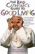 The Bad Catholic's Guide to Good Living: A Loving Look at the Lighter Side of Catholic Faith, with Recipes for Feast and Fun