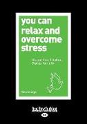 You Can Relax and Overcome Stress: Change Your Thinking, Change Your Life (Large Print 16pt)