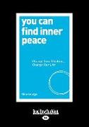 You Can Find Inner Peace: Change Your Thinking, Change Your Life (Large Print 16pt)