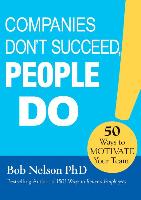 Companies Don't Succeed, People Do: 50 Ways to Motivate Your Team