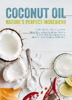 Coconut Oil: Nature's Perfect Ingredient: Over 100 Recipes Including Healthy Dishes and Baked Treats to Nurture Your Body and Beauty Ideas to Feed You