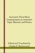 Averroes's Three Short Commentaries on Aristotle's Topics, Rhetoric, and Poetics