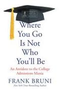 Where You Go Is Not Who You'll Be: An Antidote to the College Admissions Mania