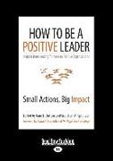 How to Be a Positive Leader: Small Actions, Big Impact (Large Print 16pt)