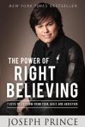 The Power of Right Believing: 7 Keys to Freedom from Fear, Guilt, and Addiction